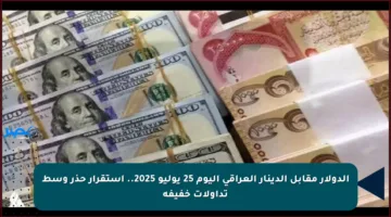 الدولار مقابل الدينار العراقي اليوم 25 يوليو 2025.. استقرار حذر وسط تداولات خفيفة